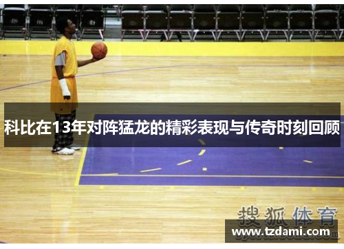 科比在13年对阵猛龙的精彩表现与传奇时刻回顾