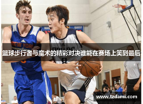 篮球步行者与魔术的精彩对决谁能在赛场上笑到最后