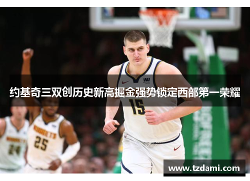 约基奇三双创历史新高掘金强势锁定西部第一荣耀